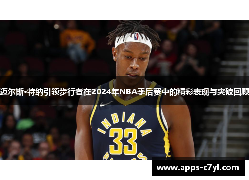 迈尔斯·特纳引领步行者在2024年NBA季后赛中的精彩表现与突破回顾