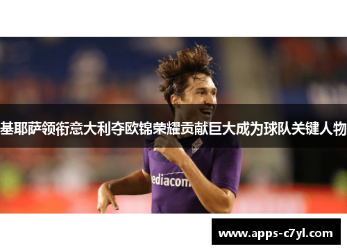 基耶萨领衔意大利夺欧锦荣耀贡献巨大成为球队关键人物