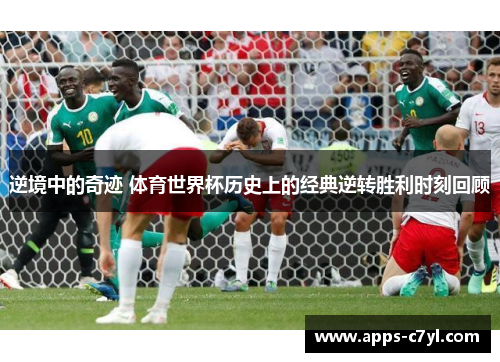 逆境中的奇迹 体育世界杯历史上的经典逆转胜利时刻回顾