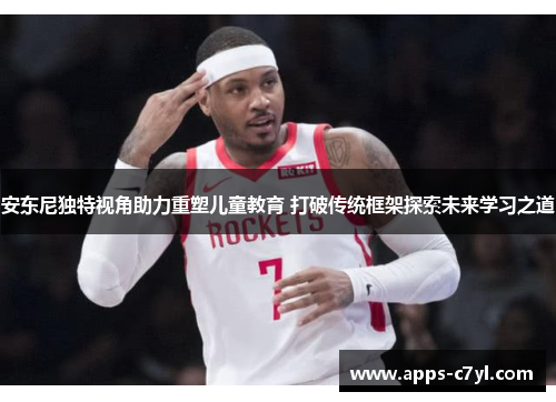 安东尼独特视角助力重塑儿童教育 打破传统框架探索未来学习之道