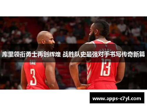 库里领衔勇士再创辉煌 战胜队史最强对手书写传奇新篇