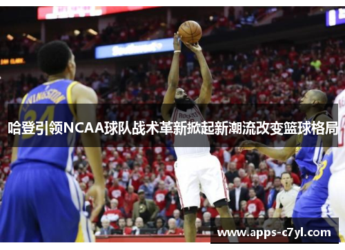 哈登引领NCAA球队战术革新掀起新潮流改变篮球格局