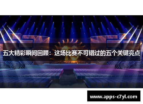 五大精彩瞬间回顾：这场比赛不可错过的五个关键亮点
