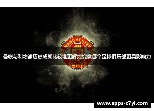 曼联与利物浦历史成就比较谁更辉煌究竟哪个足球俱乐部更具影响力