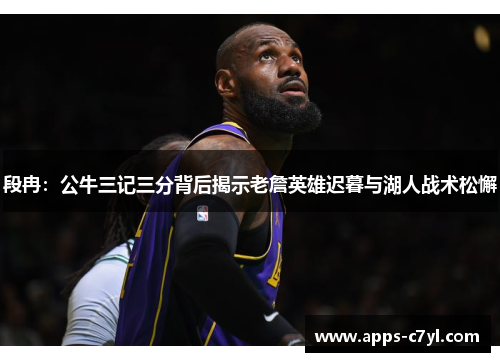 段冉：公牛三记三分背后揭示老詹英雄迟暮与湖人战术松懈