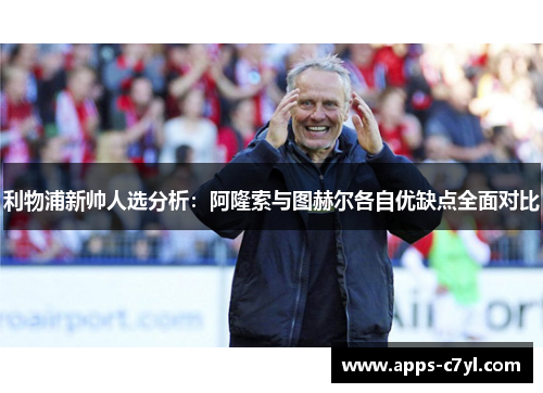 利物浦新帅人选分析：阿隆索与图赫尔各自优缺点全面对比