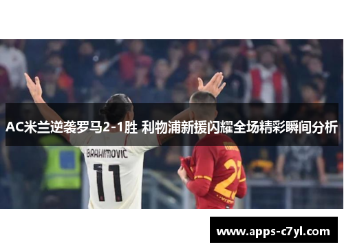 AC米兰逆袭罗马2-1胜 利物浦新援闪耀全场精彩瞬间分析