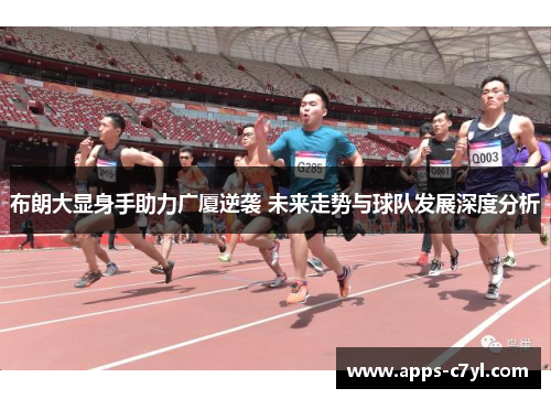 布朗大显身手助力广厦逆袭 未来走势与球队发展深度分析