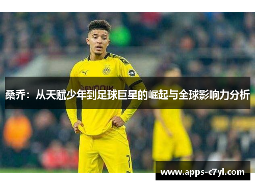 桑乔：从天赋少年到足球巨星的崛起与全球影响力分析