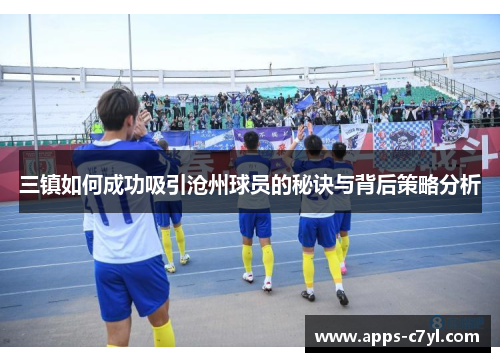 三镇如何成功吸引沧州球员的秘诀与背后策略分析