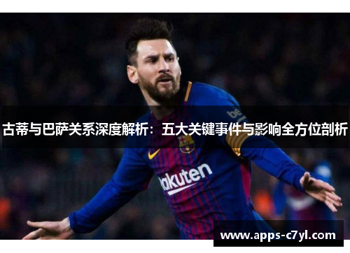 古蒂与巴萨关系深度解析：五大关键事件与影响全方位剖析