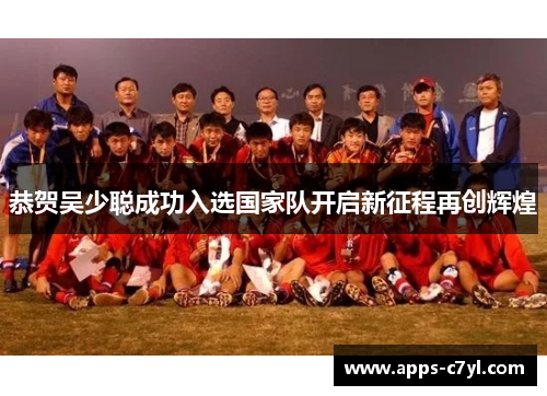恭贺吴少聪成功入选国家队开启新征程再创辉煌