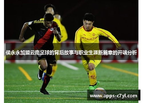 侯永永加盟云南足球的背后故事与职业生涯新篇章的开端分析