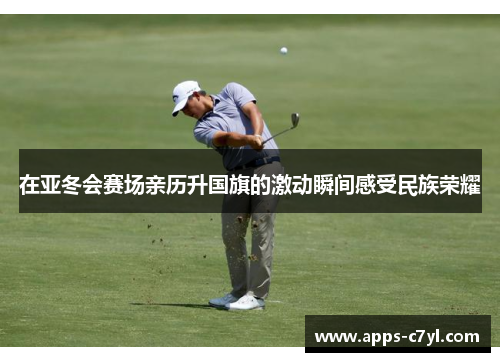 在亚冬会赛场亲历升国旗的激动瞬间感受民族荣耀