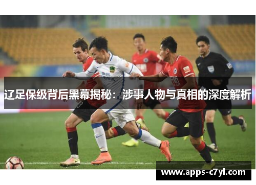 辽足保级背后黑幕揭秘：涉事人物与真相的深度解析