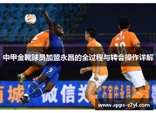 中甲金靴球员加盟永昌的全过程与转会操作详解