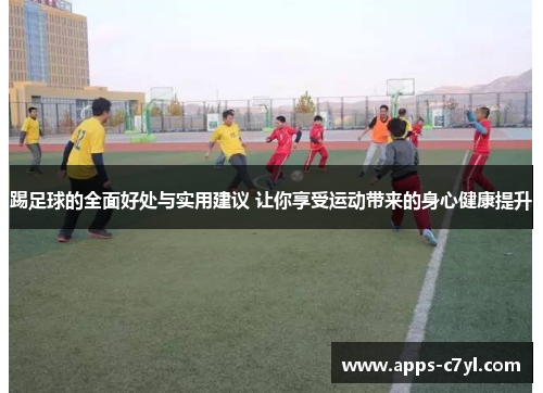 踢足球的全面好处与实用建议 让你享受运动带来的身心健康提升