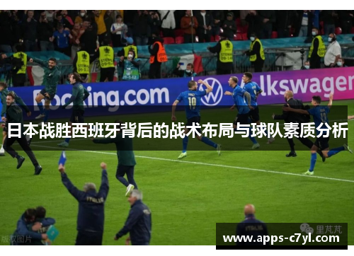 日本战胜西班牙背后的战术布局与球队素质分析