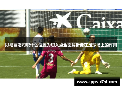 以马塞洛司职什么位置为切入点全面解析他在足球场上的作用