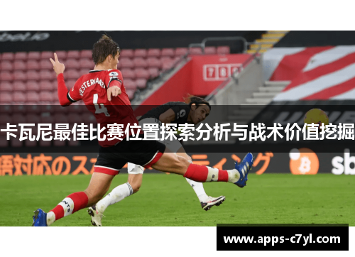 卡瓦尼最佳比赛位置探索分析与战术价值挖掘
